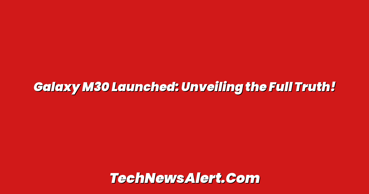 Galaxy M30 Launched: Unveiling the Full Truth!