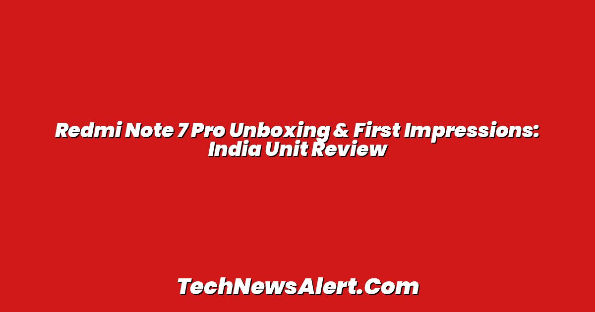 Redmi Note 7 Pro Unboxing & First Impressions: India Unit Review