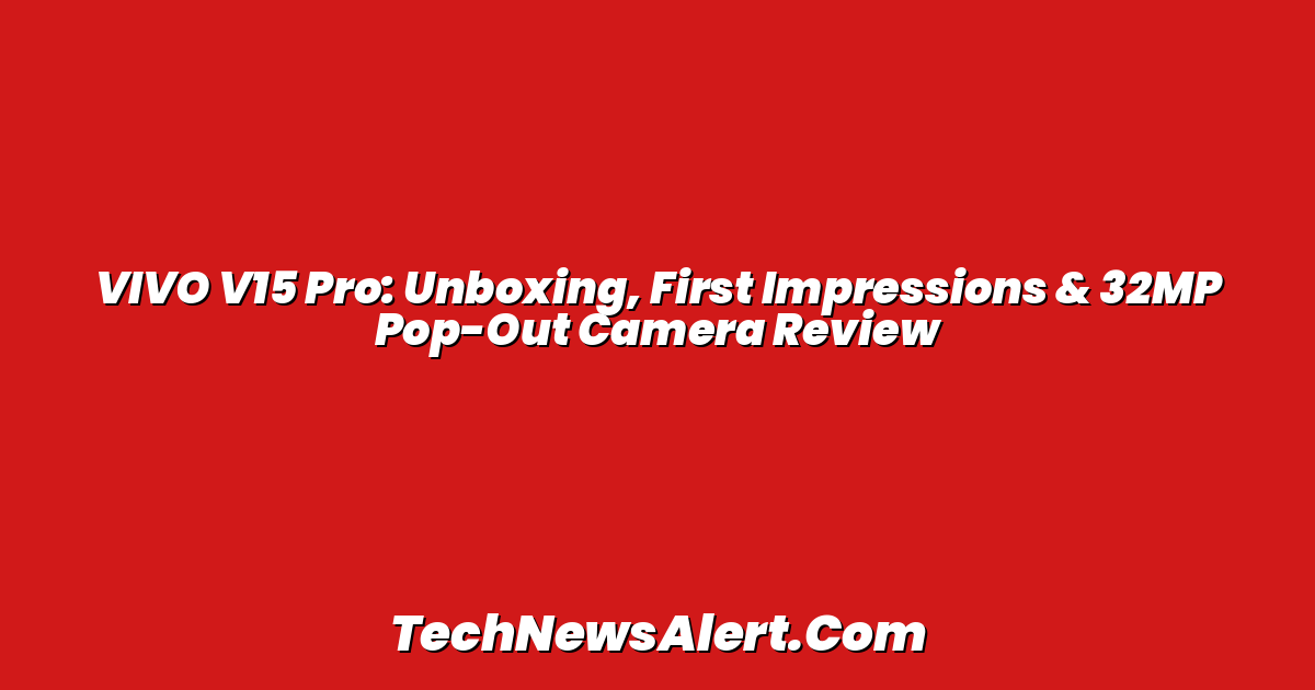 VIVO V15 Pro: Unboxing, First Impressions & 32MP Pop-Out Camera Review