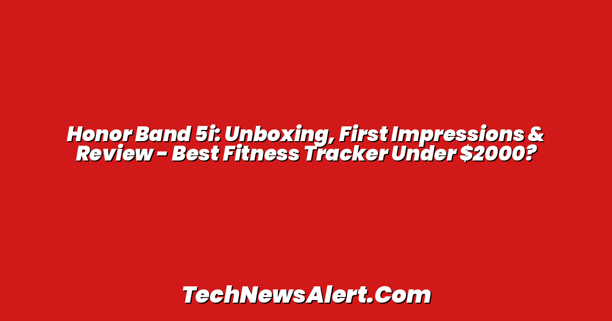 Honor Band 5i: Unboxing, First Impressions & Review - Best Fitness Tracker Under $2000?