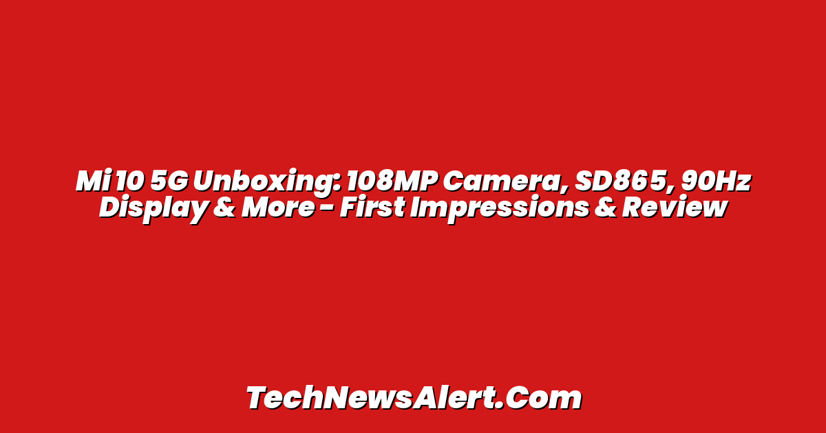Mi 10 5G Unboxing: 108MP Camera, SD865, 90Hz Display & More - First Impressions & Review
